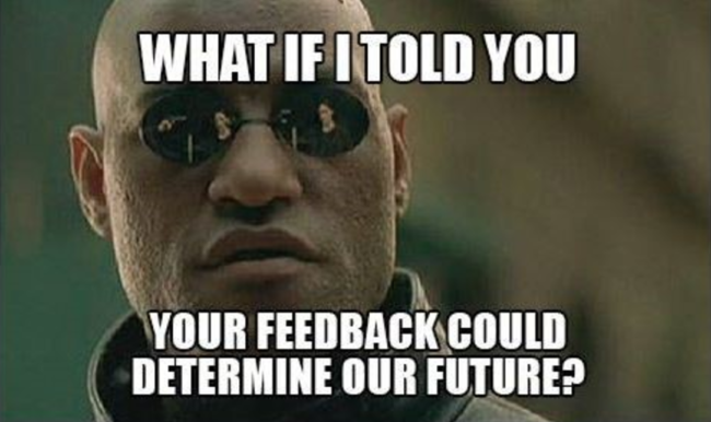 Morpheus meme: What if I told you your feedback could determine our future?